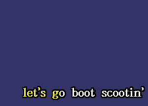 lefs go boot scootin,