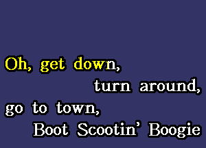 Oh, get down,

turn around,
go to town,
Boot Scootif Boogie