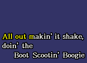 All out makid it shake,
doin the
Boot Scootid Boogie