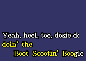 Yeah, heel, toe, dosie-dt
doin the
Boot Scootid Boogie