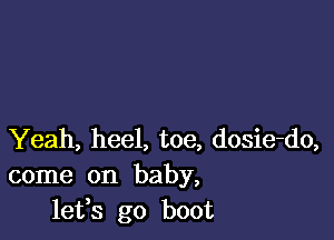 Yeah, heel, toe, dosie-do,
come on baby,
lefs go boot