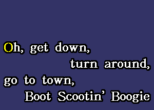 Oh, get down,

turn around,
go to town,
Boot Scootif Boogie