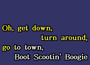 Oh, get down,

turn around,
go to town,
Boot Scootif Boogie