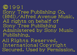 G3) 1 9 9 1

Sony Tree Publishing CO.
(BMI) A1fPed Avenue Music.
All rights on behahc of

Sony Tree Publishing

Administered by Sony Music
Publishing.

All Rights Reserved.
International Copyright
Secured. Used by Permission.