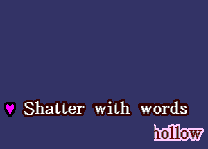 Shatter With words