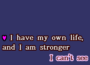 I have my own life,
and I am stronger

Em-