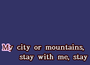 ELK! city or mountains,
stay With me, stay