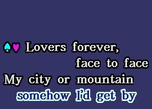 Q Lovers forever,
face to face
My city or mountain

mmmw