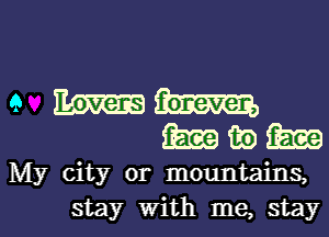 9 mm
(magma

My city or mountains,

stay with me, stayl