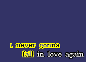 B never gonna
M in love again