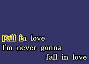 m1 b love

Fm never gonna
fall in love