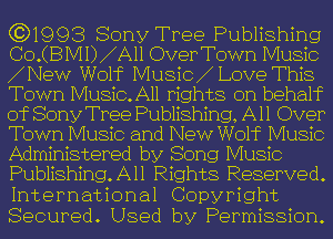 631993 Sony Tree Publishing
CO.CBMI) A110verToWn Music
New Wolf Music Love This
Town Music. All rights on behalf
of Sony Tree Publishing, All Over
Town Music and New Wolf Music
Administered by Song Music
Publishing. All Rights Reserved.
International Copyright
Secured. Used by Permission.