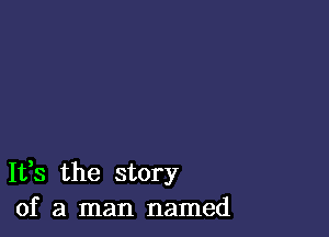 It,s the story
of a man named