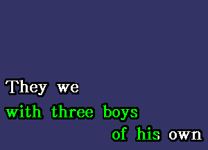 They we

With three boys
of his own