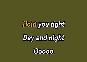 Hold you fight

Day and night

Ooooo