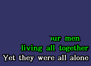 )ur men
living all together
Yet they were all alone