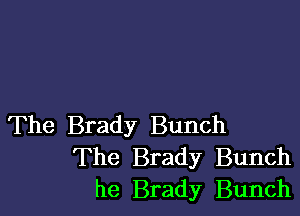 The Brady Bunch
The Brady Bunch
he Brady Bunch