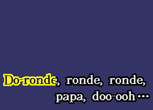 ma, ronde, ronde,
papa, doomhm