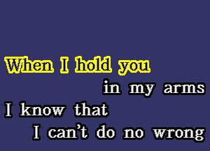 Wilma

in my arms
I know that
I caIft do no wrong