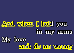 Hmni you

in my arms

Mylove
5mm.-