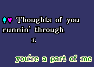 9 Thoughts of you
runnin, through
L

Wamwm