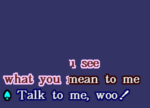 73.
m mean to me

9 Talk to me, woof