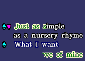 9 m as simple

as a nursery rhyme
9 What I want

magi.