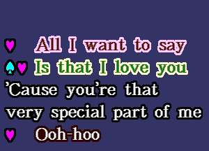 ,Cause you,re that

very special part of me
Ooh-hoo