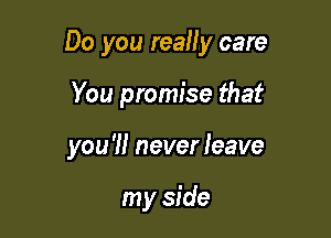 Do you really care

You promise that
you '!I never leave

my side