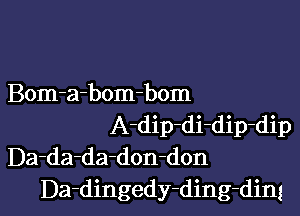 Bom-a-bom-bom
A-dip-di-dip-dip
Da-da-da-don-don

Da-dingedy-ding-ding l