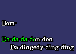 Bom

Da-da-da-don-don
Da-dingedy-ding-ding