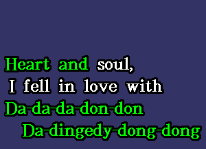 Heart and soul,

I fell in love With
Da-da-da-don-don

Da-dingedy-dong-dong l