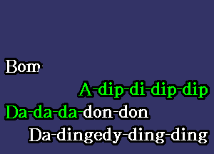 Bom

A-dip-di-dip-dip
Da-da-da-don-don
Da-dingedy-ding-ding