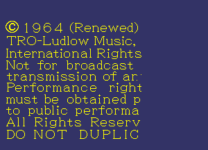 ((3 1 9 6 4 (Renewed)
TRO-Ludlow Music,

International Rights
Not for broadcast

transmission of arc
Performance right
must be obtained p
to public performa
All Rights Reserv

DO NOT DUPLIC