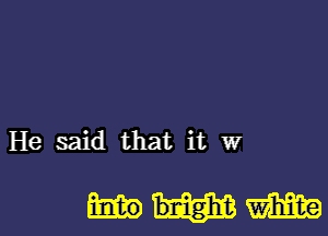 He said that it W

bnigh't m