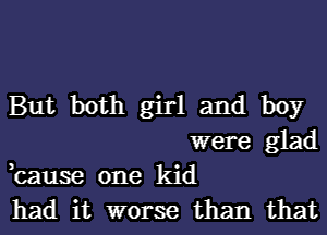 But both girl and boy
were glad

,cause one kid
had it worse than that