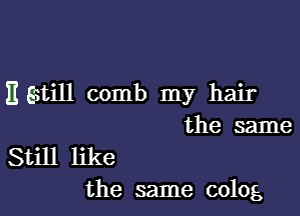 It still comb my hair

the same
Still like
the same colog