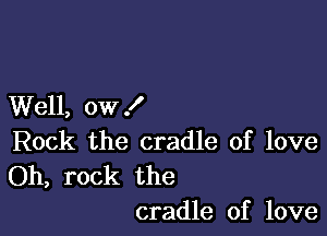 Well, ow I

Rock the cradle of love

Oh, rock the
cradle of love