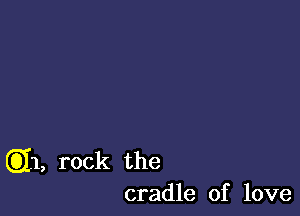 Q11, rock the
cradle of love