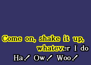 ummasm
mrldo

Ha .I' OW ! Woo .l