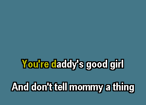 You're daddy's good girl

And don't tell mommy a thing