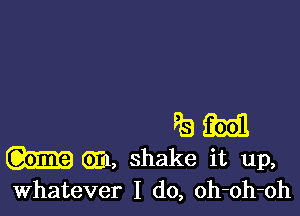 33ml

Gm, shake it up,
Whatever I do, oh-oh-oh