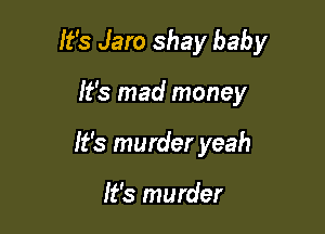 It's Jaro shay baby

It's mad money

It's murder yeah

It's murder