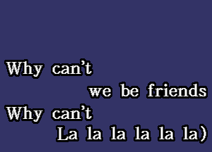 Why cadt

we be friends
Why cadt
La la la la la la)