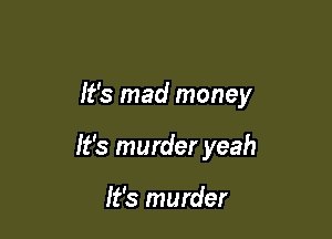It's mad money

It's murder yeah

It's murder