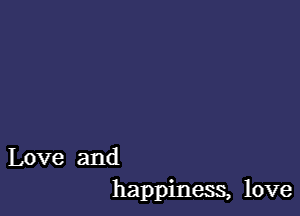 Love and
happiness, love