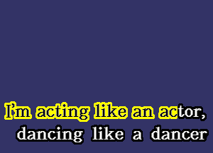 mmm-mr,

dancing like a dancer