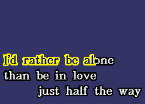 WWHEQDM

than be in love
just half the way