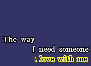 The way
I need someone

mIIIIMEdih