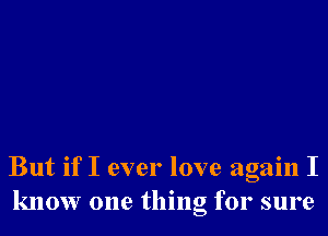 But if I ever love again I
know one thing for sure